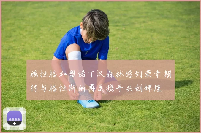 施拉格加盟诺丁汉森林感到荣幸期待与格拉斯纳再度携手共创辉煌