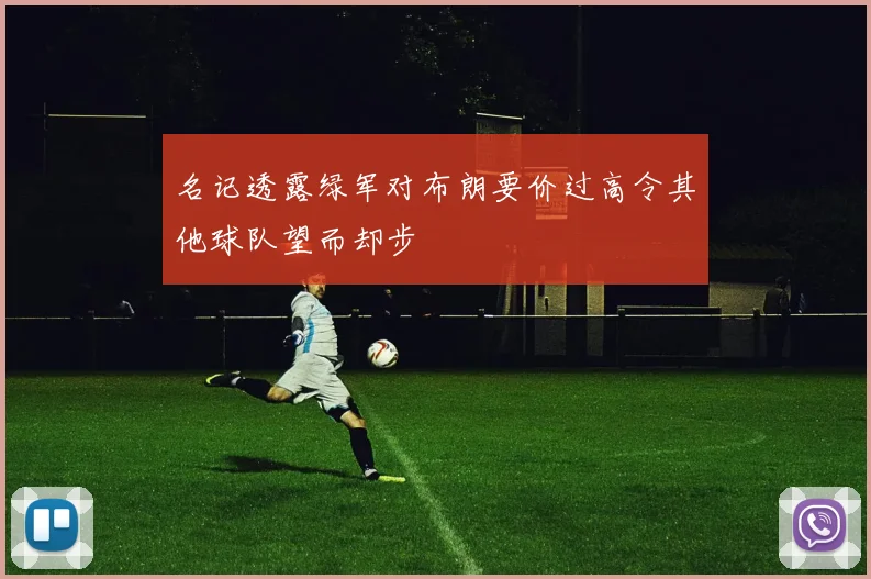 名记透露绿军对布朗要价过高令其他球队望而却步