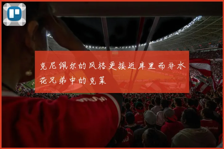 克尼佩尔的风格更接近库里而非水花兄弟中的克莱