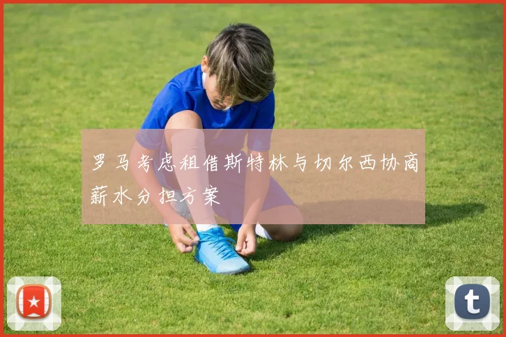 罗马考虑租借斯特林与切尔西协商薪水分担方案