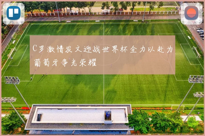 C罗激情发文迎战世界杯全力以赴为葡萄牙争光荣耀