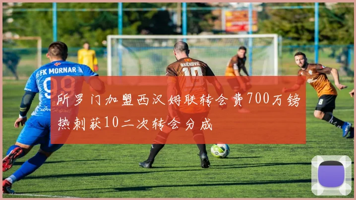 所罗门加盟西汉姆联转会费700万镑热刺获10二次转会分成