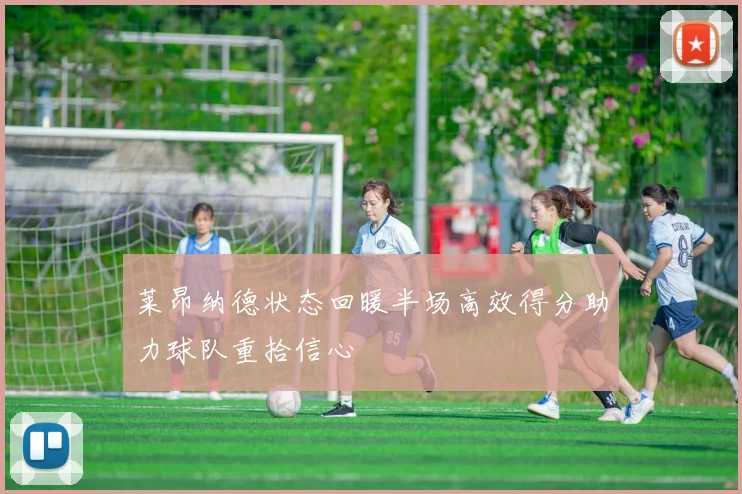 莱昂纳德状态回暖半场高效得分助力球队重拾信心