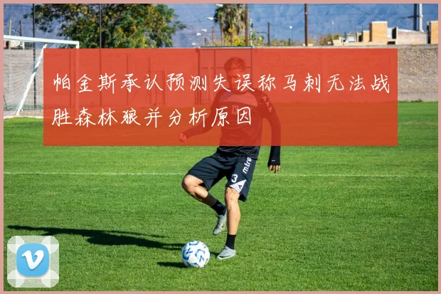 帕金斯承认预测失误称马刺无法战胜森林狼并分析原因