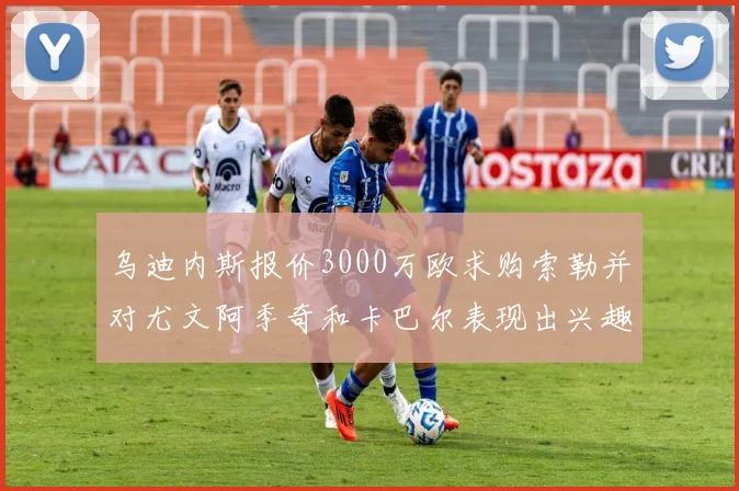 乌迪内斯报价3000万欧求购索勒并对尤文阿季奇和卡巴尔表现出兴趣