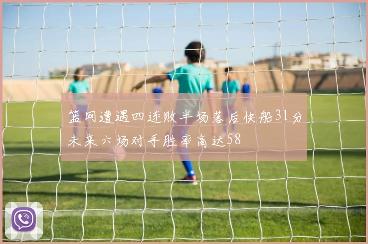 篮网遭遇四连败半场落后快船31分未来六场对手胜率高达58